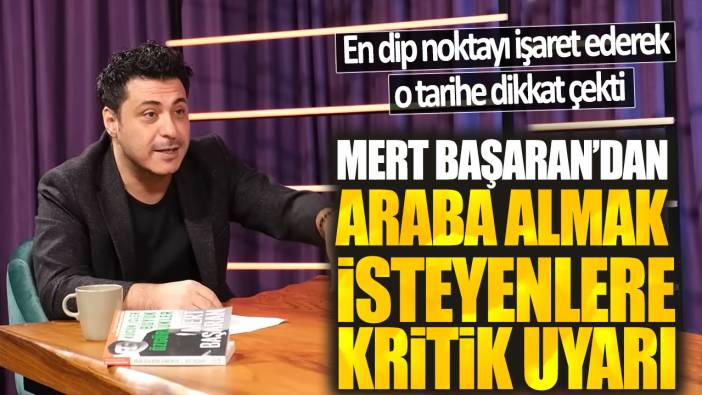 Mert Başaran’dan araba almak isteyenlere kritik uyarı! En dip noktayı işaret ederek o tarihe dikkat çekti