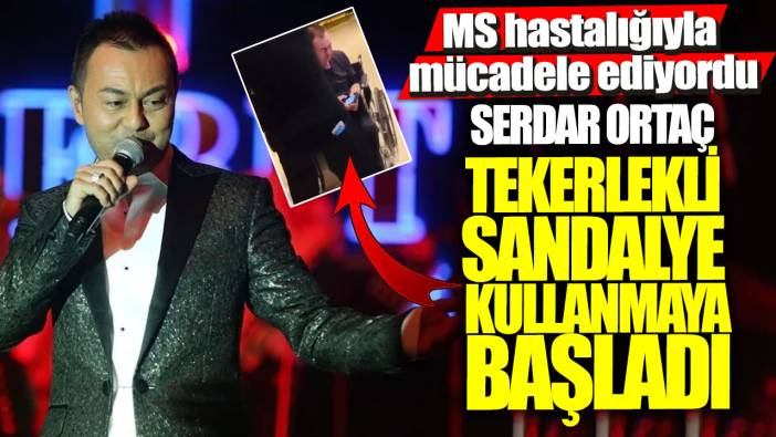 MS hastalığıyla mücadele ediyordu! Serdar Ortaç tekerlekli sandalye kullanmaya başladı