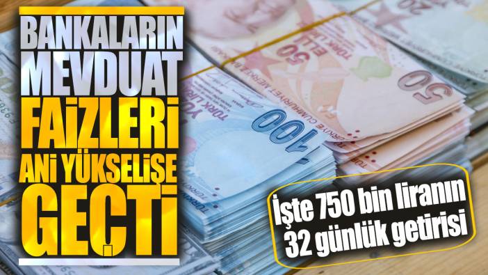 Bankaların mevduat faizleri ani yükselişe geçti! İşte 750 bin liranın 32 günlük getirisi