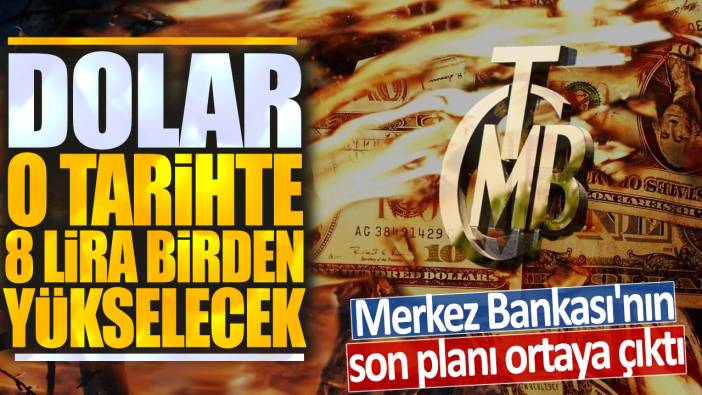 Merkez Bankası'nın son planı ortaya çıktı: Dolar o tarihte 8 lira birden yükselecek