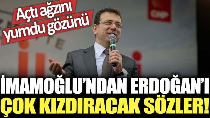 İmamoğlu'ndan Erdoğan'ı çok kızdıracak sözler: Açtı ağzını yumdu gözünü