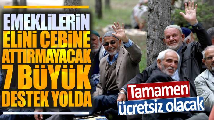 Emeklilerin elini cebine attırmayacak 7 büyük destek yolda: Tamamen ücretsiz olacak