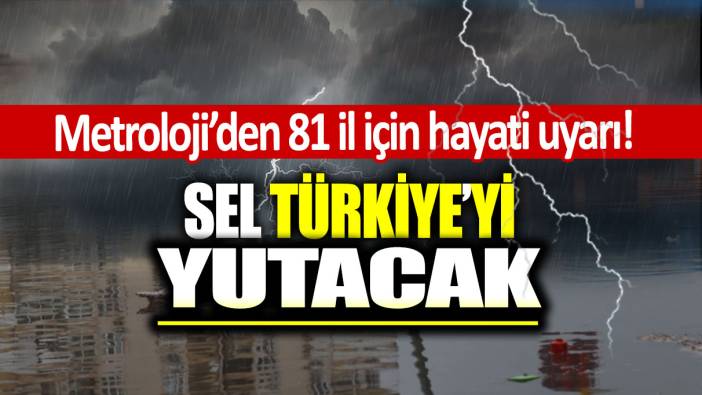 Sağanak, sel ve fırtına...Meteoroloji'den 81 ile kritik uyarı!