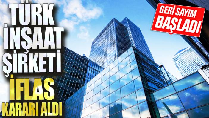 Türk inşaat şirketi iflas kararı aldı: Geri sayım başladı