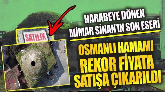 Harabeye dönen Osmanlı hamamı rekor fiyata satışa çıkarıldı