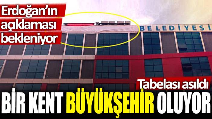 Bir kent büyükşehir oluyor: Tabelası asıldı... Erdoğan'ın açıklaması bekleniyor...