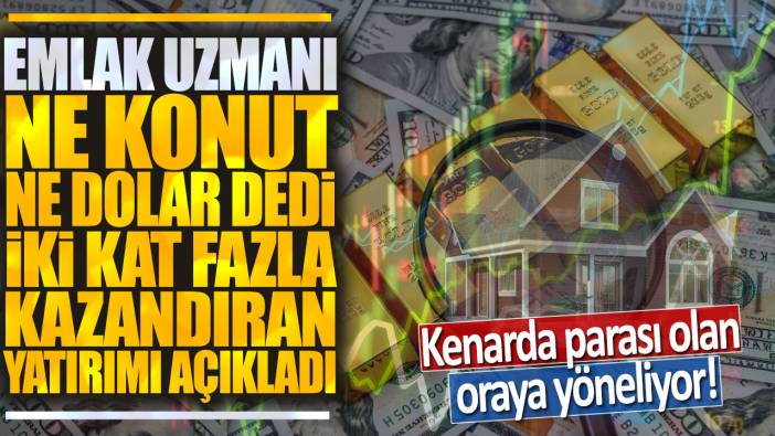 Emlak uzmanı ne konut ne dolar dedi iki kat fazla kazandıran yatırımı açıkladı