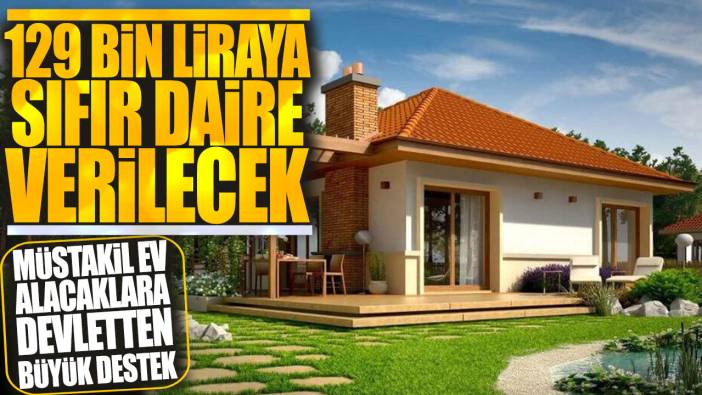 Müstakil ev alacaklara devletten büyük destek: 129 bin liraya sıfır daire fırsatı