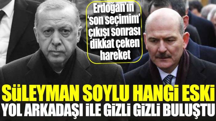 Erdoğan’ın son seçimim çıkışı sonrası dikkat çeken hareket! Süleyman Soylu hangi eski yol arkadaşı ile gizli gizli buluştu