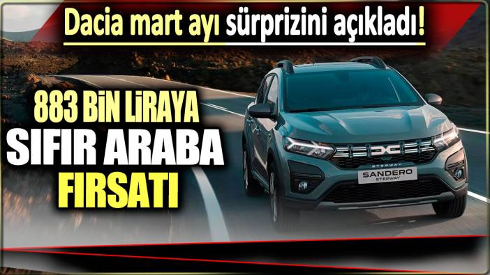 883 bin liraya sıfır araba fırsatı: Dacia mart ayı bu sürprizini açıkladı!