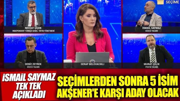 Seçimlerden sonra 5 isim Meral Akşener'e karşı aday olacak: İsmail Saymaz açıkladı