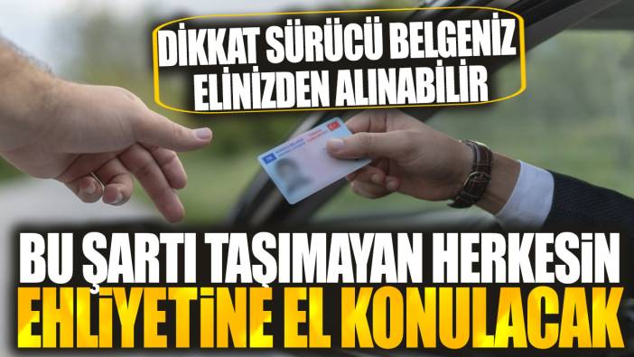 Bu şartı taşımayan herkesin ehliyetine el konulacak: Dikkat sürücü belgeniz elinizden alınabilir