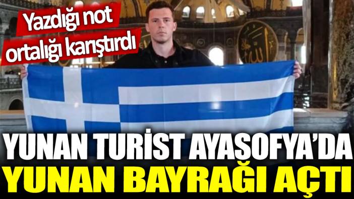 Yunan turist Ayasofya'da Yunan bayrağı açtı: Yazdığı not ortalığı karıştırdı!