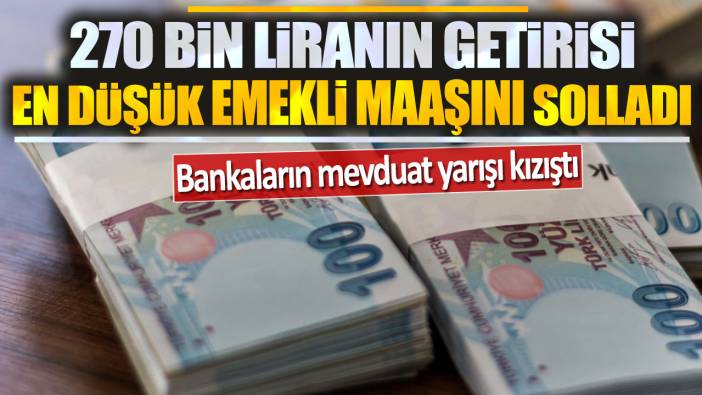 270 bin liranın getirisi en düşük emekli maaşını solladı: Bankaların mevduat yarışı kızıştı