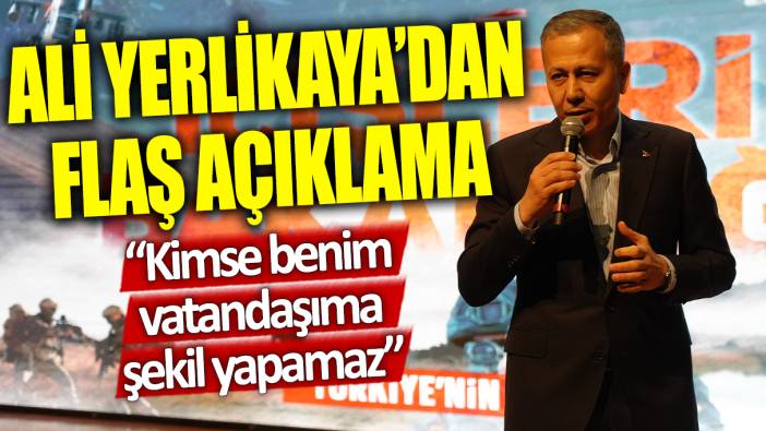 Ali Yerlikaya'da flaş açıklama: Kimse benim vatandaşıma şekil yapamaz