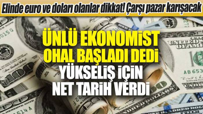 Elinde euro ve doları olanlar dikkat çarşı pazar karışacak! Ünlü ekonomist OHAL başladı diyerek yükseliş için net tarih verdi