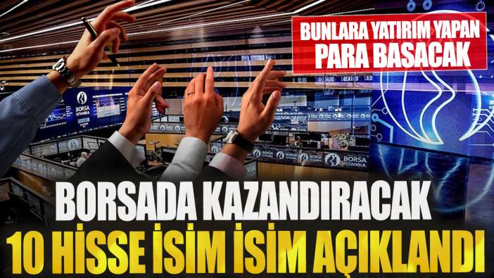 Borsada kazandıracak 10 hisse isim isim açıklandı! Bunlara yatırım yapan para basacak