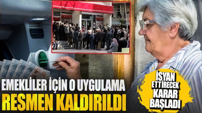 Emekliler için o uygulama resmen kaldırıldı! İsyan ettirecek karar başladı