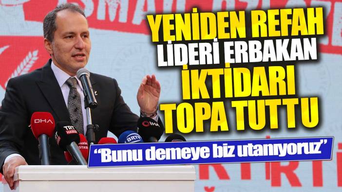 Yeniden Refah lideri Erbakan iktidarı topa tuttu: Bunu demeye biz utanıyoruz