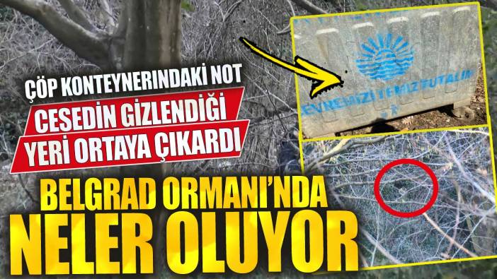 Belgrad Ormanı’nda neler oluyor çöp konteynerındaki not cesedin gizlendiği yeri ortaya çıkardı