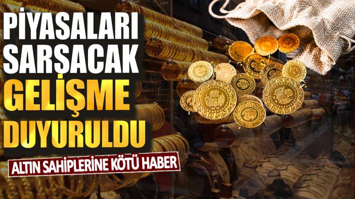 Altın sahiplerine kötü haber: Piyasaları sarsacak gelişme duyuruldu