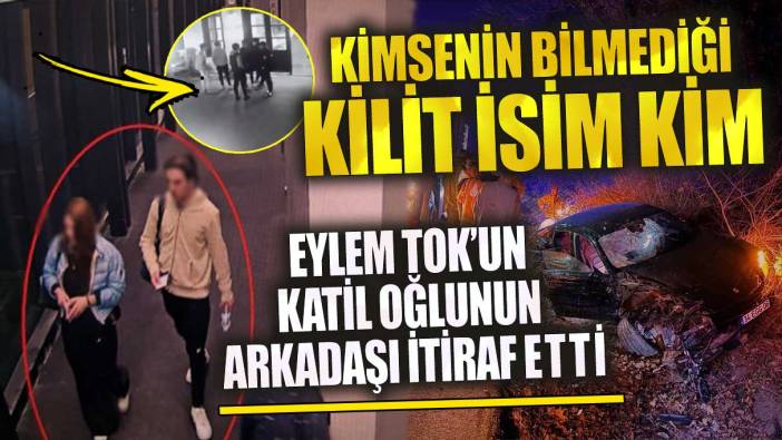 Eylem Tok’un katil oğlunun arkadaşı kimsenin bilmediği kilit ismi itiraf etti