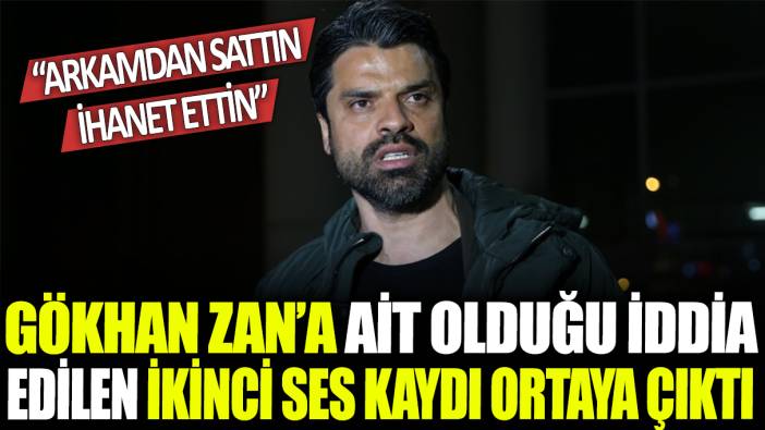 Gökhan Zan'a ait olduğu iddia edilen ikinci ses kaydı ortaya çıktı