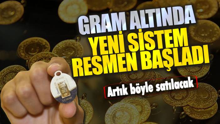 Gram altında yeni sistem resmen başladı! Artık böyle satılacak