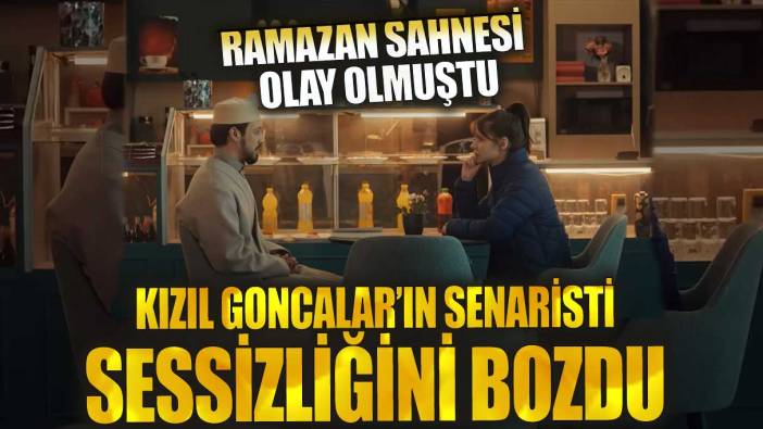 Ramazan sahnesi olay olmuştu Kızıl Goncalar’ın senaristi sessizliğini bozdu