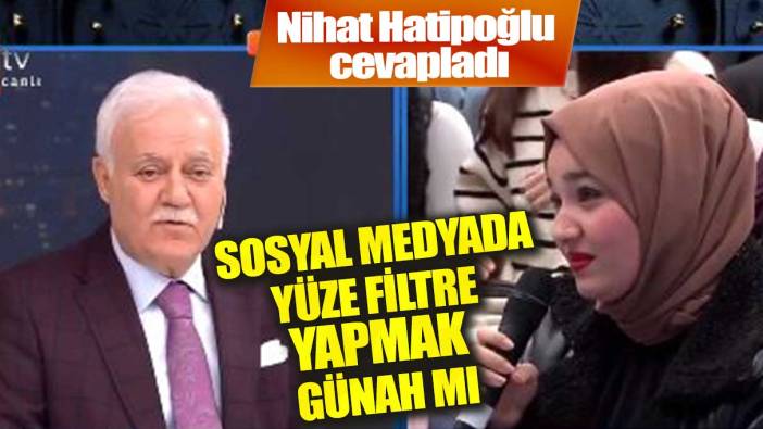 Sosyal medyada filtre ile yüz değiştirmek günah mı? Nihat Hatipoğlu cevapladı