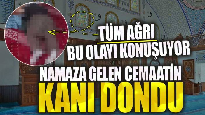 Tüm Ağrı bu olayı konuşuyor namaza gelen cemaatin kanı dondu