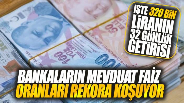 Bankalar mevduat faiz oranlarını 3 katına çıkardı! İşte 320 bin liranın 32 günlük getirisi