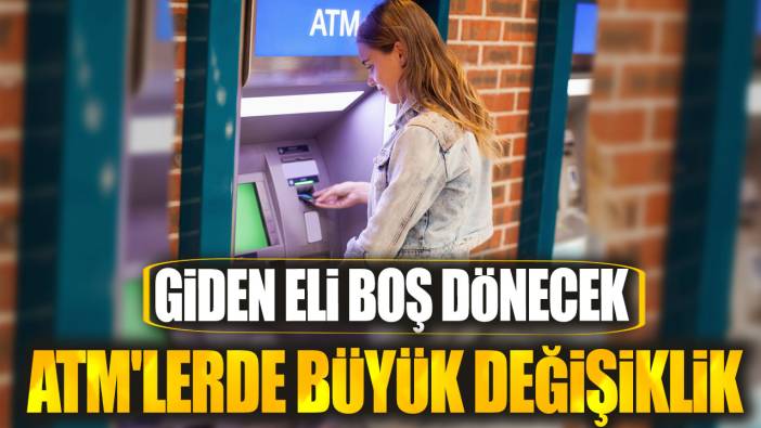 ATM'lerde büyük değişiklik! Giden eli boş dönecek