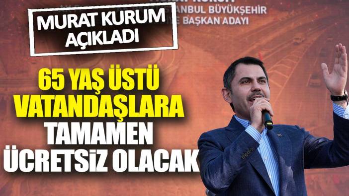 Murat Kurum açıkladı: 65 yaş üstü vatandaşlara tamamen ücretsiz olacak