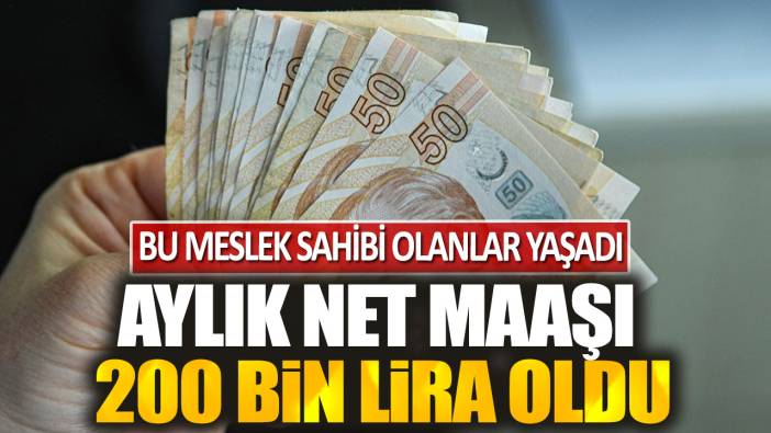 Bu meslek sahibi olanlar yaşadı! Aylık net maaşı 200 bin lira oldu