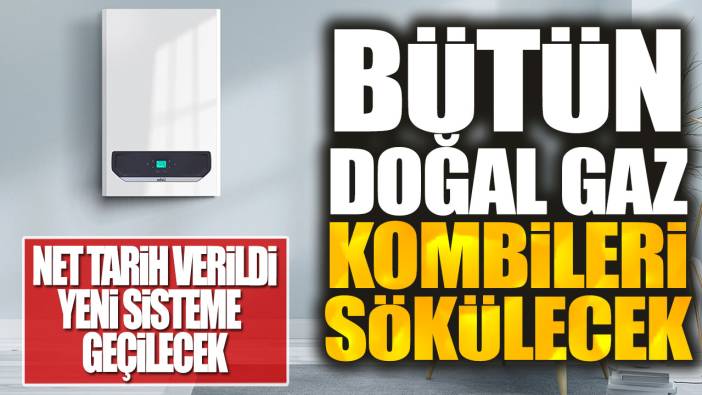 Bütün doğal gaz kombileri sökülecek! Net tarih verildi yeni sisteme geçilecek