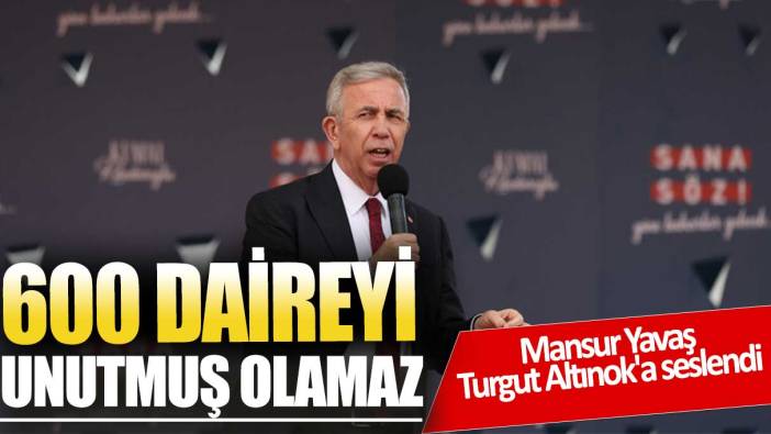 Mansur Yavaş'tan Turgut Altınok'a: 600 daireyi unutmuş olamaz