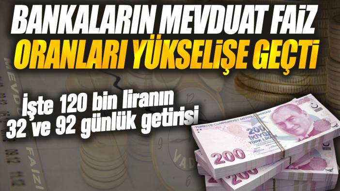 Bankaların mevduat faiz oranları yükselişe geçti! İşte 120 bin liranın 32 ve 92 günlük getirisi…