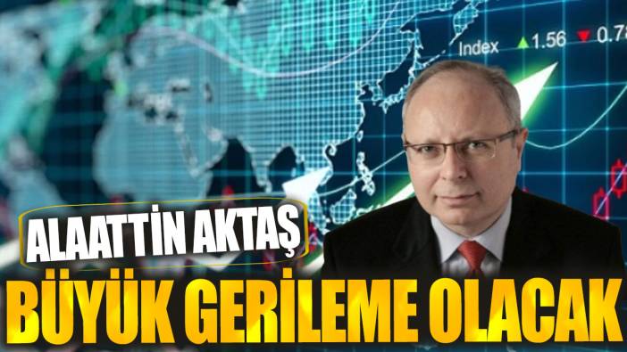 Alaattin Aktaş: Büyük gerileme olacak