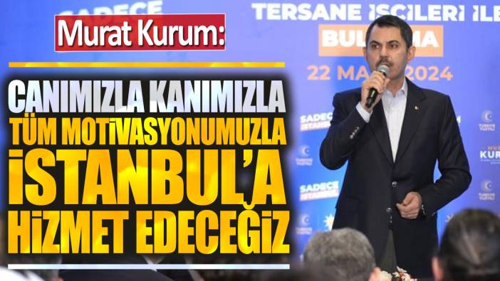 Murat Kurum: Tüm motivasyonumuzla İstanbul'a hizmet edeceğiz
