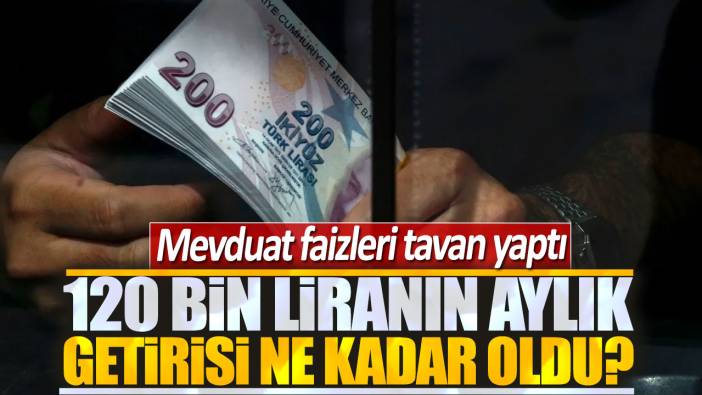 Mevduat faizleri tavan yaptı: 120 bin liranın aylık getirisi ne kadar?