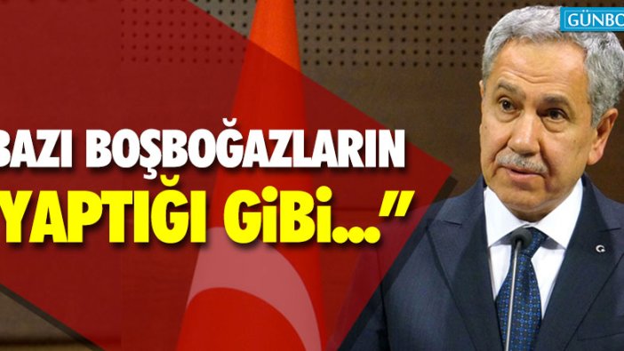 Bülent Arınç: "Bazı boşboğazların yaptığı gibi..."