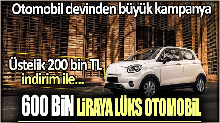 600 bin liraya lüks otomobil: Üstelik 200 bin TL indirim ile... Otomobil devinden büyük kampanya