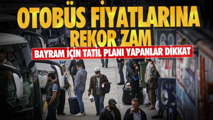 Bayram için tatil planı yapanlar dikkat!  Otobüs biletlerine rekor zam