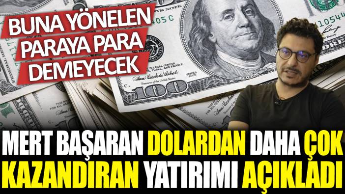 Mert Başaran dolardan daha çok kazandıran yatırımı açıkladı: Buna yönelen paraya para demeyecek