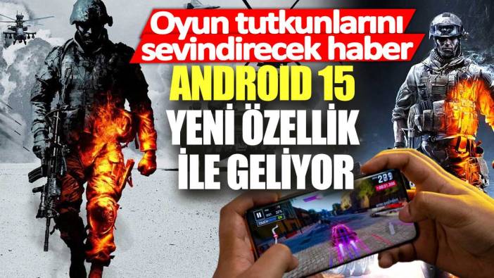 Oyun tutkunlarını sevindirecek haber!  Android 15 yeni özellik ile geliyor