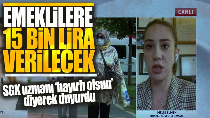 Emeklilere 15 bin lira verilecek! SGK uzmanı hayırlı olsun diyerek duyurdu