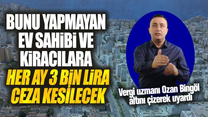 Bunu yapmayan ev sahibi ve kiracılara her ay 3 bin lira ceza kesilecek! Vergi uzmanı Ozan Bingöl altın çizerek uyardı