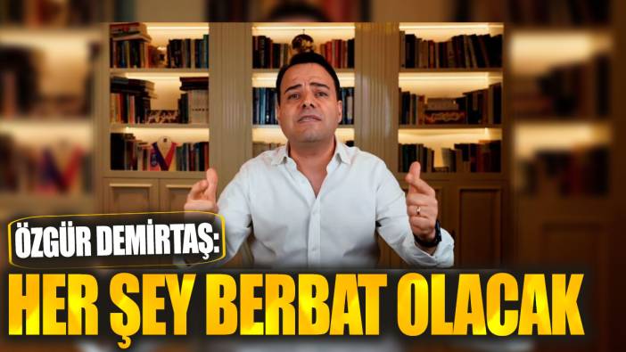 Özgür Demirtaş: Her şey berbat olacak