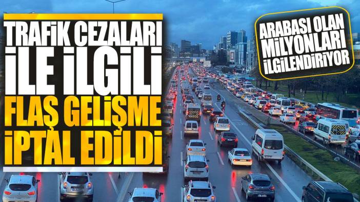 Trafik cezaları ile ilgili flaş gelişme iptal edildi! Arabası olan milyonları ilgilendiriyor